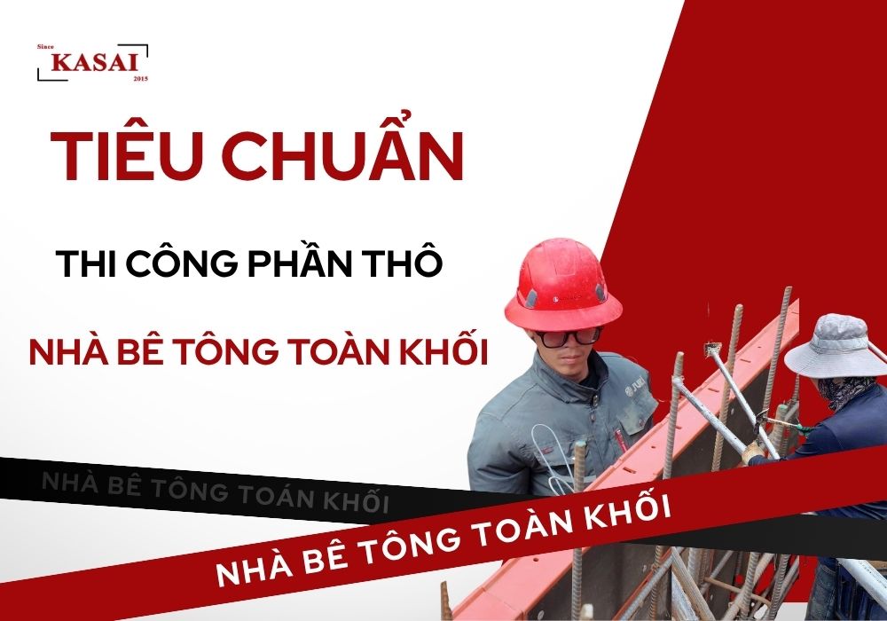 Tiêu chuẩn thi công phần thô nhà bê tông toàn khối tại KASAI